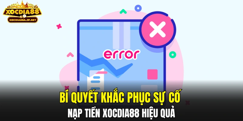 Bí quyết khắc phục sự cố nạp tiền XOCDIA88 hiệu quả